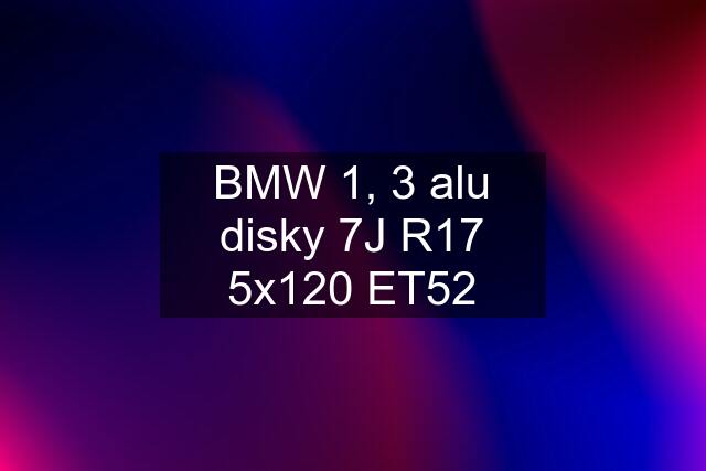 BMW 1, 3 alu disky 7J R17 5x120 ET52