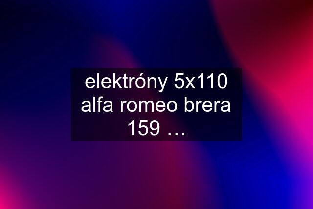 elektróny 5x110 alfa romeo brera 159 …