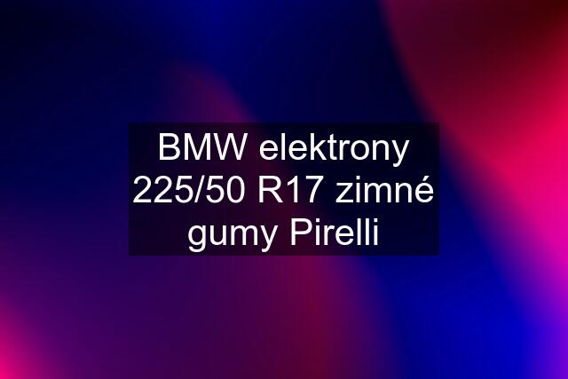 BMW elektrony 225/50 R17 zimné gumy Pirelli