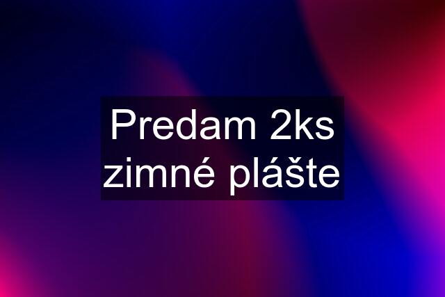 Predam 2ks zimné plášte