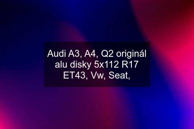 Audi A3, A4, Q2 originál alu disky 5x112 R17 ET43, Vw, Seat,