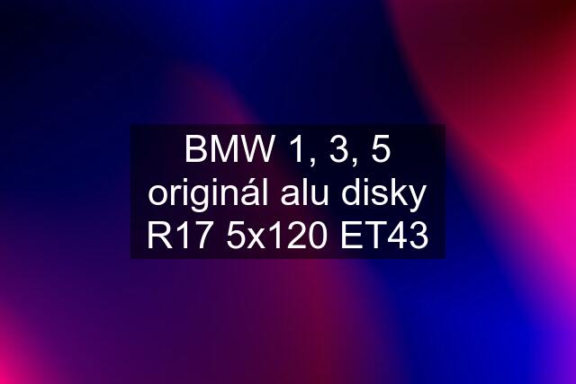 BMW 1, 3, 5 originál alu disky R17 5x120 ET43