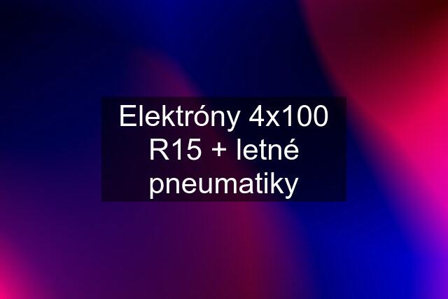 Elektróny 4x100 R15 + letné pneumatiky