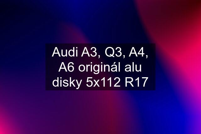 Audi A3, Q3, A4, A6 originál alu disky 5x112 R17