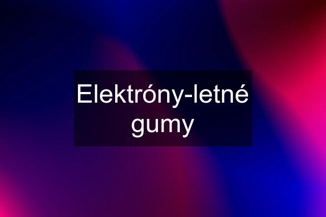 Elektróny-letné gumy