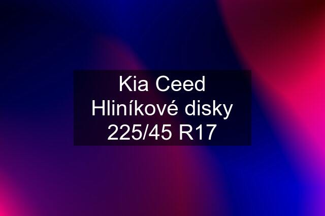 Kia Ceed Hliníkové disky 225/45 R17