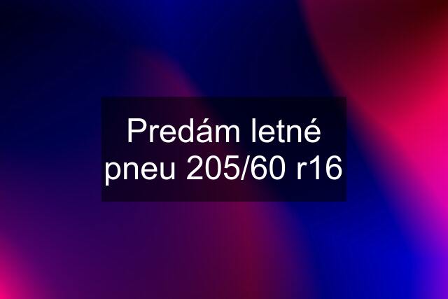 Predám letné pneu 205/60 r16