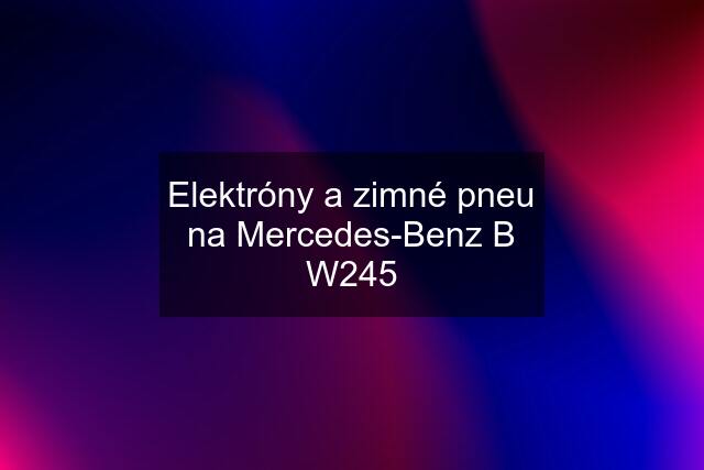 Elektróny a zimné pneu na Mercedes-Benz B W245