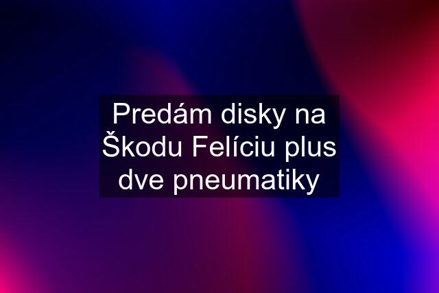 Predám disky na Škodu Felíciu plus dve pneumatiky