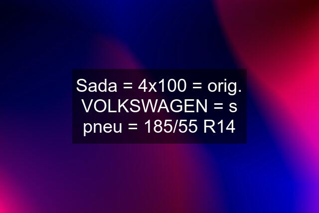 Sada = 4x100 = orig. VOLKSWAGEN = s pneu = 185/55 R14