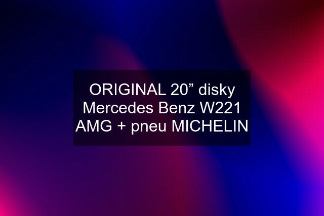 ORIGINAL 20” disky Mercedes Benz W221 AMG + pneu MICHELIN