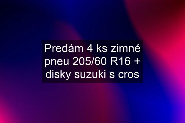 Predám 4 ks zimné pneu 205/60 R16 + disky suzuki s cros