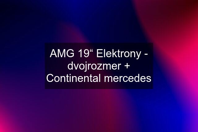 AMG 19“ Elektrony - dvojrozmer + Continental mercedes