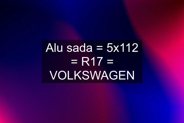 Alu sada = 5x112 = R17 = VOLKSWAGEN