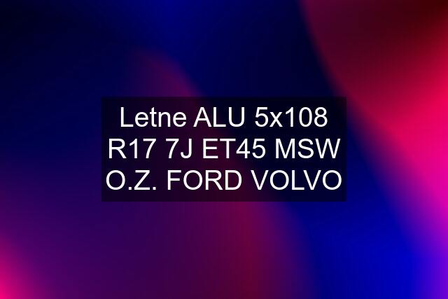 Letne ALU 5x108 R17 7J ET45 MSW O.Z. FORD VOLVO