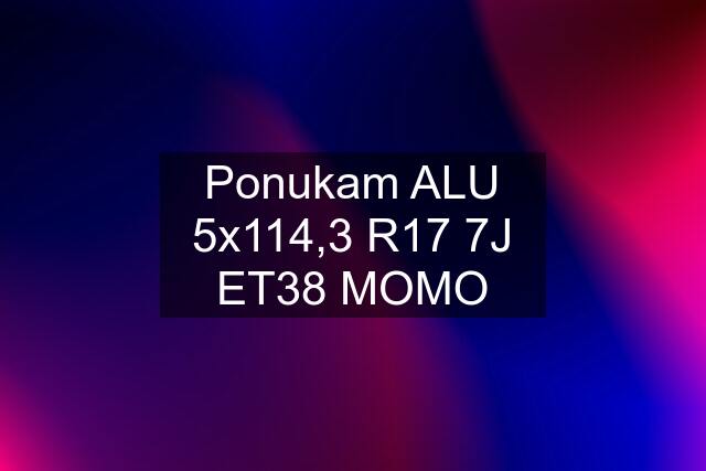 Ponukam ALU 5x114,3 R17 7J ET38 MOMO