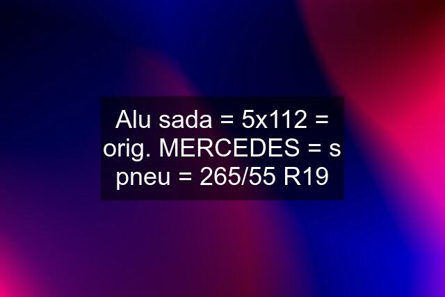 Alu sada = 5x112 = orig. MERCEDES = s pneu = 265/55 R19