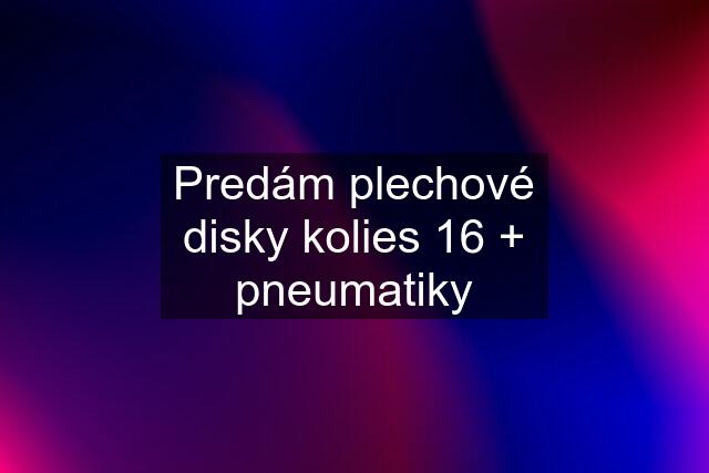 Predám plechové disky kolies 16 + pneumatiky