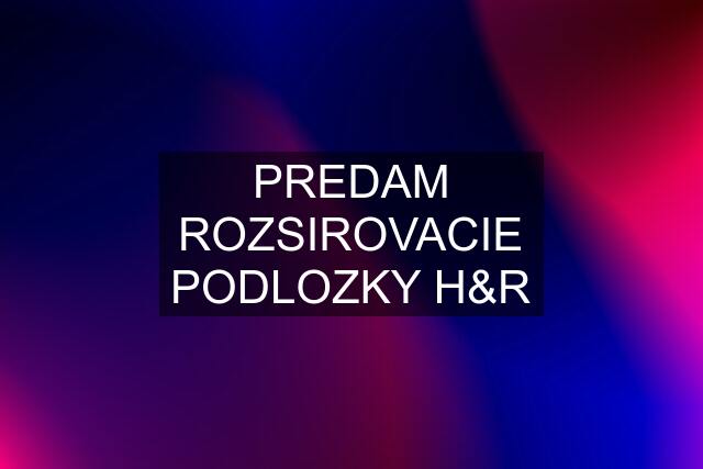 PREDAM ROZSIROVACIE PODLOZKY H&R