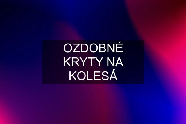 OZDOBNÉ KRYTY NA KOLESÁ