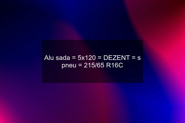 Alu sada = 5x120 = DEZENT = s pneu = 215/65 R16C