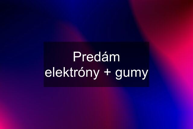 Predám elektróny + gumy