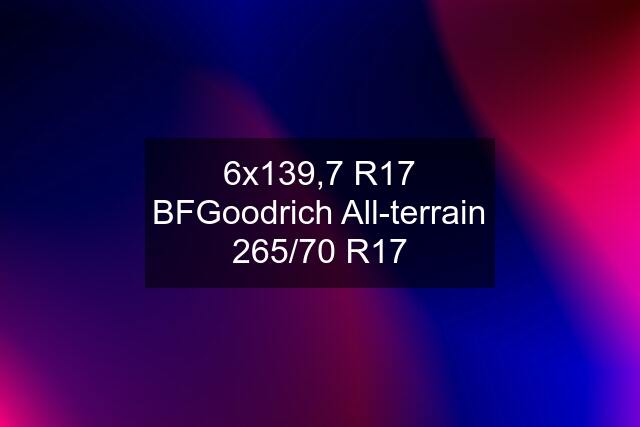 6x139,7 R17 BFGoodrich All-terrain 265/70 R17