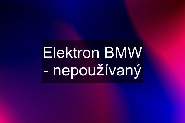 Elektron BMW - nepoužívaný