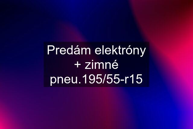 Predám elektróny + zimné pneu.195/55-r15