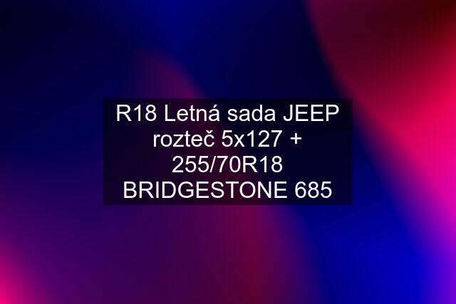 R18 Letná sada JEEP rozteč 5x127 + 255/70R18 BRIDGESTONE 685