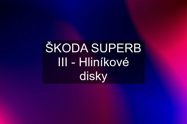 ŠKODA SUPERB III - Hliníkové disky