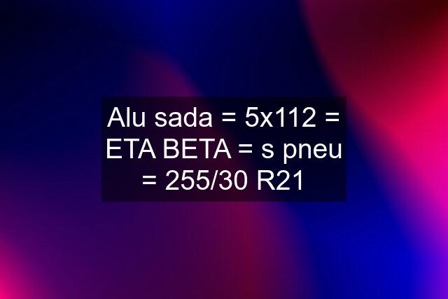 Alu sada = 5x112 = ETA BETA = s pneu = 255/30 R21