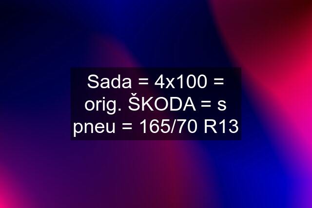 Sada = 4x100 = orig. ŠKODA = s pneu = 165/70 R13