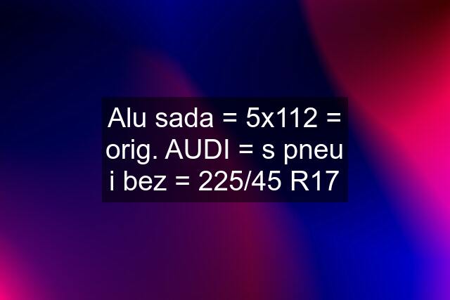 Alu sada = 5x112 = orig. AUDI = s pneu i bez = 225/45 R17