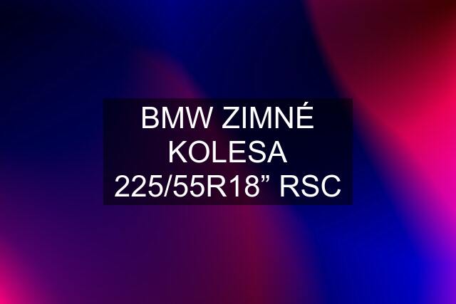 BMW ZIMNÉ KOLESA 225/55R18” RSC