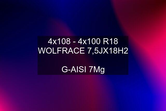 4x108 - 4x100 R18 WOLFRACE 7,5JX18H2  G-AISI 7Mg