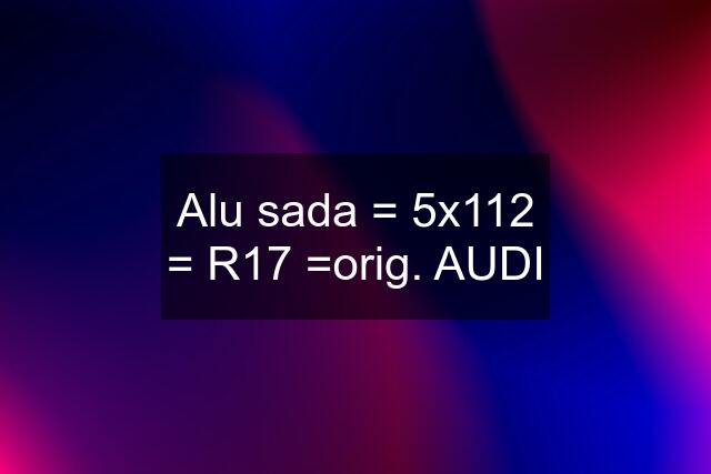 Alu sada = 5x112 = R17 =orig. AUDI