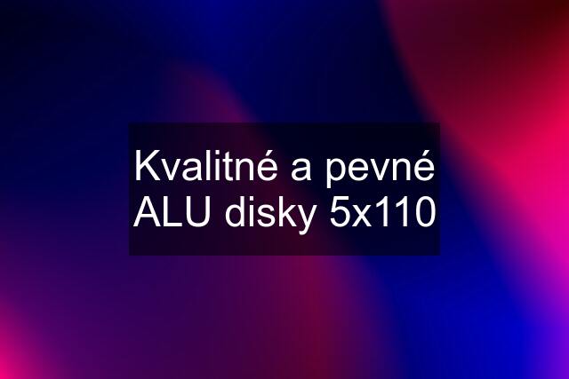 Kvalitné a pevné ALU disky 5x110