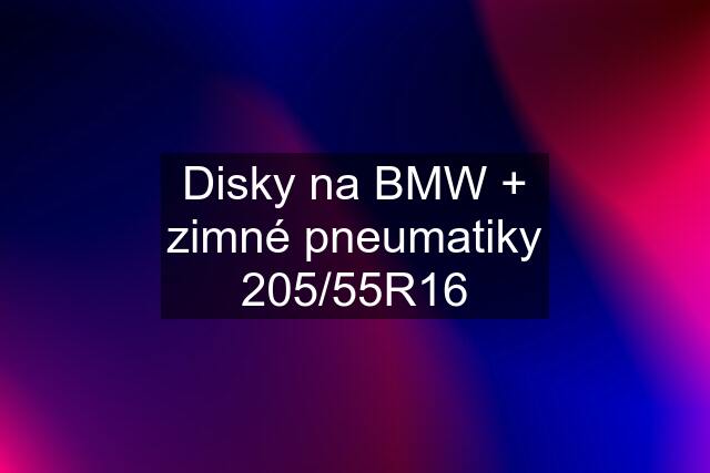 Disky na BMW + zimné pneumatiky 205/55R16