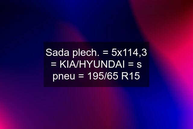 Sada plech. = 5x114,3 = KIA/HYUNDAI = s pneu = 195/65 R15