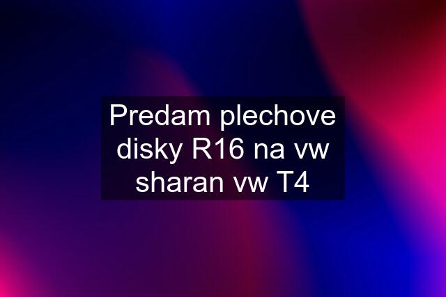 Predam plechove disky R16 na vw sharan vw T4