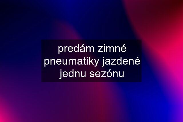 predám zimné pneumatiky jazdené jednu sezónu
