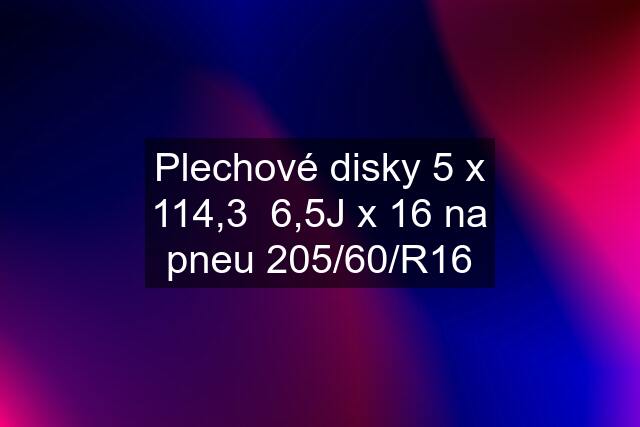 Plechové disky 5 x 114,3  6,5J x 16 na pneu 205/60/R16