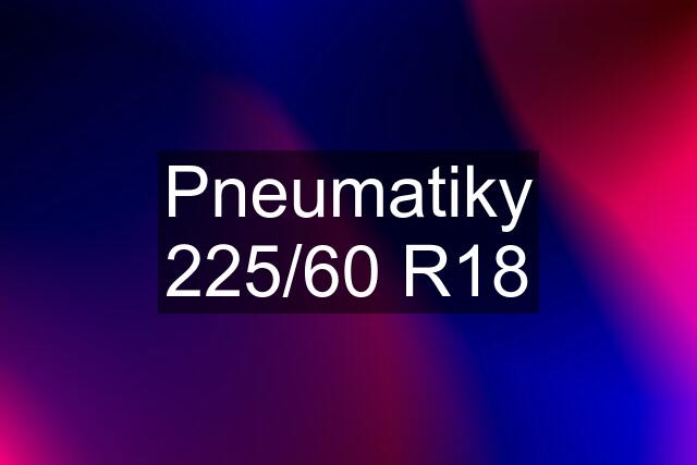 Pneumatiky 225/60 R18