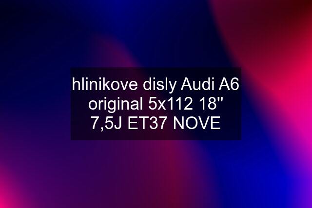 hlinikove disly Audi A6 original 5x112 18'' 7,5J ET37 NOVE