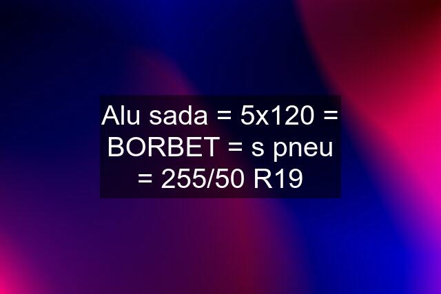 Alu sada = 5x120 = BORBET = s pneu = 255/50 R19