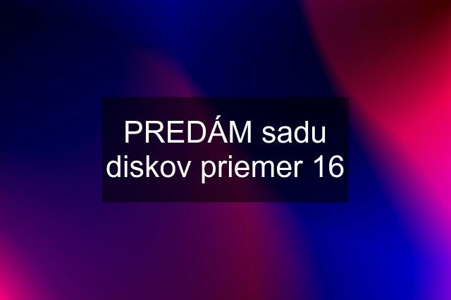 PREDÁM sadu diskov priemer 16