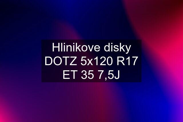 Hlinikove disky DOTZ 5x120 R17 ET 35 7,5J