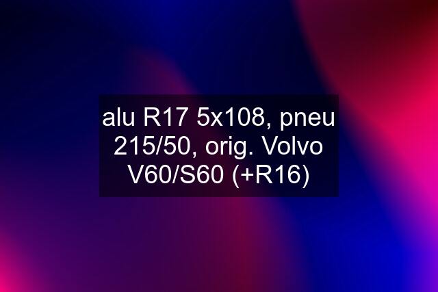 alu R17 5x108, pneu 215/50, orig. Volvo V60/S60 (+R16)