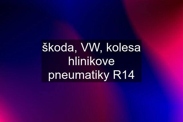 škoda, VW, kolesa hlinikove pneumatiky R14